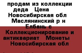 продам из коллекции деда › Цена ­ 100 - Новосибирская обл., Маслянинский р-н, Елбань с. Коллекционирование и антиквариат » Монеты   . Новосибирская обл.